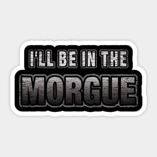 I'll Be In The Morgue Funny Coroner or Morgue Tech Sticker